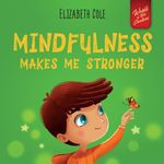 Mindfulness Makes Me Stronger: Kid’s Book to Find Calm, Keep Focus and Overcome Anxiety (Children’s Book for Boys and Girls)