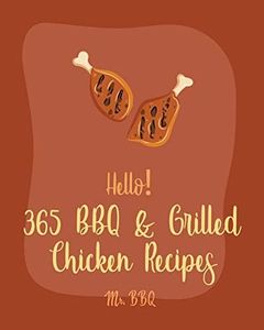 Hello! 365 BBQ & Grilled Chicken Recipes: Best BBQ & Grilled Chicken Cookbook Ever For Beginners [Texas Barbecue Book, Chicken Breast Recipes, Chicken Marinade Recipes, Jerk Chicken Cookbook] [Book 1]