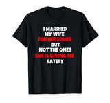 I married my wife for her looks funny life T-Shirt