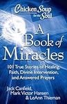 Chicken Soup for the Soul: A Book of Miracles: 101 True Stories of Healing, Faith, Divine Intervention, and Answered Prayers