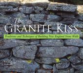 The Granite Kiss – Traditions & Techniques of Building New England Stone Walls: Traditions and Techniques of Buiding New England Stone Walls