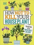 How Not to Kill Your Houseplant: Survival Tips for the Horticulturally Challenged