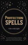 Protection Spells: Learn What Witches, Warlocks, and Spiritual Healers Do to Shield and Defend Against Negative Energies, Entities, and Psychic Attacks