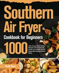 Southern Air Fryer Cookbook for Beginners: 1000-Day Crispy, Quick & Easy Recipes from Around the South to Fry, Bake, Grill & Roast Most Wanted Family Meals