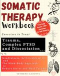 Somatic Therapy Workbook Exercises to Treat Trauma, Complex PTSD and Dissociation: Mindfulness, Self-Compassion, and the Mind-Body Approach to Reduce Stress and Heal Trauma