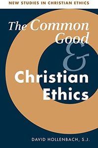The Common Good and Christian Ethics (New Studies in Christian Ethics, Series Number 22)