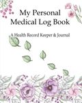 My Personal Medical Log Book / A Health Record Keeper & Journal: Track Family Medical History, Daily Medications, Medical Appointments, Testing & ... and More (Personal Medical Log Book Series)