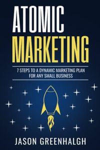 ATOMIC MARKETING: 7 STEPS TO A DYNAMIC MARKETING PLAN FOR ANY SMALL BUSINESS