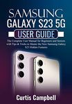 Samsung Galaxy S23 5G User Guide: The Complete User Manual for Beginners and Seniors with Tips & Tricks to Master the New Samsung Galaxy S23 Hidden Features