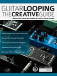 Guitar Looping The Creative Guide: Master Guitar Looping With Hundreds of Creative, Musical Examples (Guitar pedals and effects Book 1)