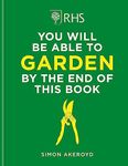 RHS You Will Be Able to Garden By the End of This Book: A foolproof step-by-step guide to gardening