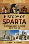 History of Sparta: An Enthralling Guide to the Spartans and the Trojan War (Exploring the Past)