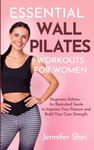 Essential Wall Pilates Workouts For Women: Beginners Edition - An Illustrated Guide to Improve Your Posture and Build Your Core Strength