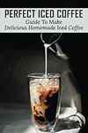 Perfect Iced Coffee: Guide To Make 