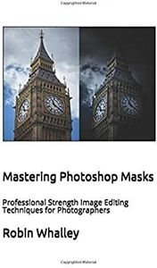 Mastering Photoshop Masks: Professional Strength Image Editing Techniques for Photographers