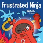 Frustrated Ninja: A Social, Emotional Children's Book About Managing Hot Emotions: 62 (Ninja Life Hacks)