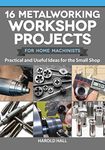 16 Metalworking Workshop Projects for Home Machinists: Practical & Useful Ideas for the Small Shop (Fox Chapel Publishing) Unique Designs - Auxiliary Workbench, Tap Holders, Lathe Backstop, and More