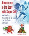 Adventures in the Body with Super Cell: How Your Cells Use Electricity to Give You Energy … and Health