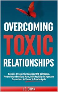 Overcoming Toxic Relationships: Navigate Through Your Recovery With Confidence Prevent Future Emotional Harm, Build Healthier Interpersonal Connections and Learn To Breathe Again