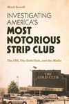 Investigating America's Most Notorious Strip Club: The Fbi, the Gold Club, and the Mafia