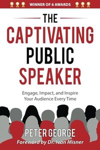 The Captivating Public Speaker: Engage, Impact, and Inspire Your Audience Every Time