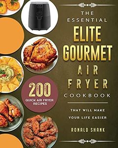 The Essential Elite Gourmet Air Fryer Cookbook: 200 Quick Air Fryer Recipes That Will Make Your Life Easier
