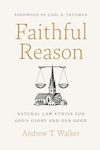 Faithful Reason: Natural Law Ethics for God's Glory and Our Good