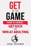 Get In The Game: How to Invest, Get Rich and Win at Adulting