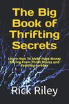 The Big Book of Thrifting Secrets: Learn How To Make Huge Money Buying From Thrift Stores and Reselling on eBay