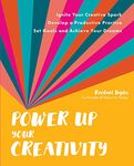 Power Up Your Creativity: Ignite Your Creative Spark - Develop a Productive Practice - Set Goals and Achieve Your Dreams