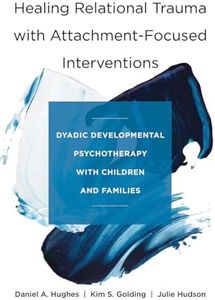 Healing Relational Trauma with Attachment-Focused Interventions: Dyadic Developmental Psychotherapy with Children and Families