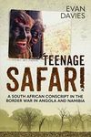 Teenage Safari: A South African Conscript in the Border War in Angola and Namibia