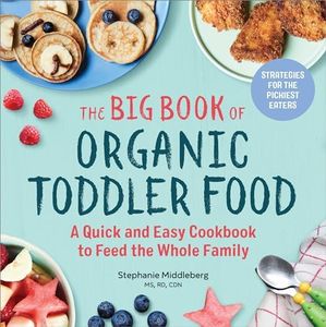 The Big Book of Organic Toddler Food: A Quick and Easy Cookbook to Feed the Whole Family (Organic Foods for Baby and Toddler)