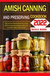 Amish Canning And Preserving Cookbook 2022: Quick And Easy Homemade Recipes for Canning and Preserving. prepare making jams, jellies, soup, sauce,pickles, relishes, And more foods.