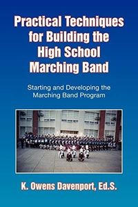 Practical Techniques for Building the High School Marching Band: Starting and Developing the Marching Band Program