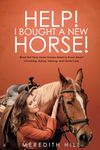 Help! I Bought a New Horse: What First Time Horse Owners Need to Know About Grooming, Riding, Training, and Horse Care