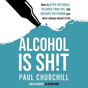 Alcohol is Sh!t: How to Ditch the Booze, Re-ignite Your Life, and Recover the Person you Were Always Meant to Be