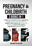 Pregnancy & Childbirth 3 Books in 1: What you need to know regarding Pregnancy & Labor for Moms, helpful information for Dads and Partners and all the basics regarding Newborn Care