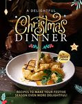 A Delightful Christmas Dinner: Recipes To Make Your Festive Season Even More Delightful!