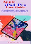 Apple iPad Pro User Guide: The Complete Illustrated, Practical Guide with Tips & Tricks to Maximizing your iPad Pro & iPadOS 13