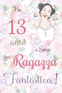 Ho 13 anni e Sono una Ragazza Fantastica !: Quaderno floreale per ragazze. Regalo di compleanno per ragazze di 13 anni per scrivere e disegnare con una copertina con una frase d'ispirazione positiva