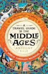 A Travel Guide to the Middle Ages: A vivid and unfortgettable insight into medieval history