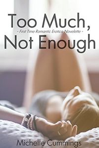 Too Much, Not Enough: First Time Romantic Erotica Novelette