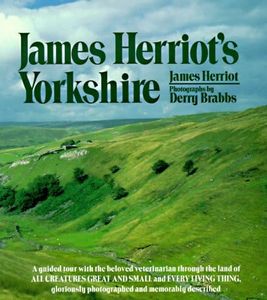 James Herriot's Yorkshire: A Guided Tour With the Beloved Veterinarian Through the Land of All Creatures Great And Small And Every Living Thing, Gloriously Photographed and Memorably Described