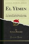 El Yèmen: Tre Anni nell'Arabia Felice; Escursioni Fatte dal Settembre 1877 al Marzo 1880 (Classic Reprint)