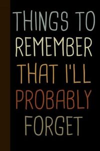 Things to Remember That I'll Probably Forget, Funny Notebook For Forgetful People: | Lined Notebook / Journal Gift, 120 pages, 6x9, Soft Cover, Matte Finish