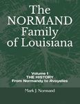 The NORMAND Family Of Louisiana: Volume 1/ THE HISTORY From Normandy to Avoyelles