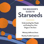 The Beginner's Guide to Starseeds: Understanding Star People and Finding Your Own Origins in the Stars