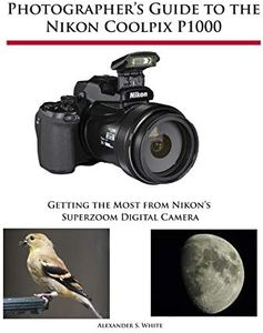 Photographer's Guide to the Nikon Coolpix P1000: Getting the Most from Nikon's Superzoom Digital Camera