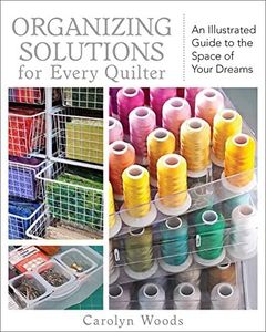 Organizing Solutions for Every Quilter: An Illustrated Guide to the Space of Your Dreams